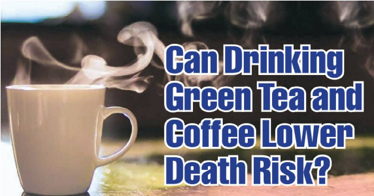 Can Drinking Green Tea and Coffee Lower Death Risk?